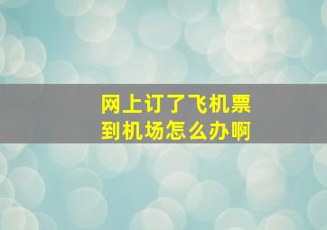 网上订了飞机票到机场怎么办啊