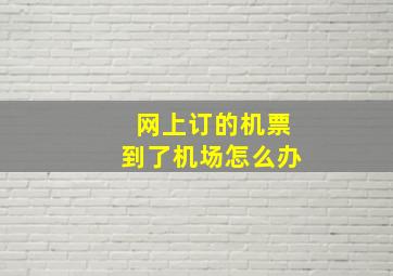 网上订的机票到了机场怎么办