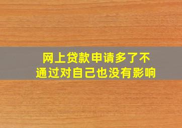 网上贷款申请多了不通过对自己也没有影响