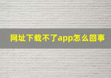 网址下载不了app怎么回事