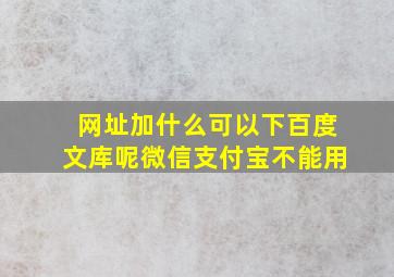 网址加什么可以下百度文库呢微信支付宝不能用