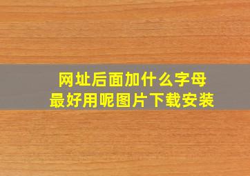 网址后面加什么字母最好用呢图片下载安装