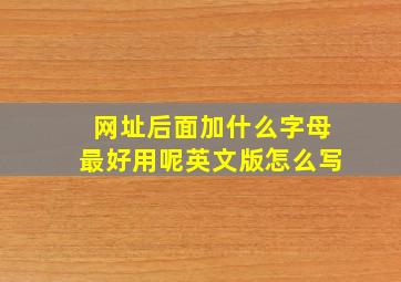 网址后面加什么字母最好用呢英文版怎么写