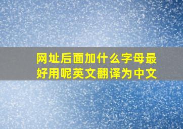 网址后面加什么字母最好用呢英文翻译为中文