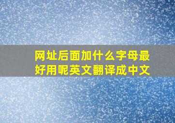 网址后面加什么字母最好用呢英文翻译成中文