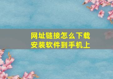 网址链接怎么下载安装软件到手机上