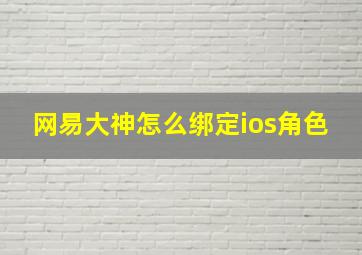 网易大神怎么绑定ios角色