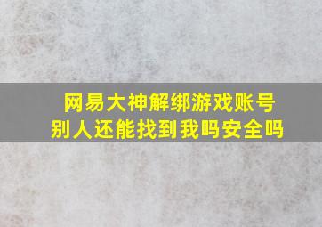 网易大神解绑游戏账号别人还能找到我吗安全吗