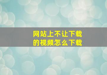 网站上不让下载的视频怎么下载