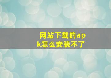 网站下载的apk怎么安装不了