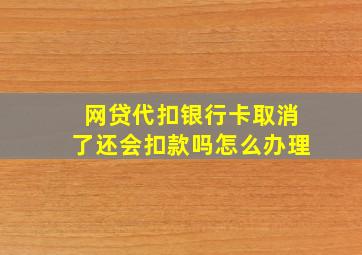 网贷代扣银行卡取消了还会扣款吗怎么办理