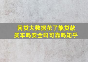 网贷大数据花了能贷款买车吗安全吗可靠吗知乎