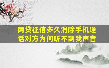 网贷征信多久消除手机通话对方为何听不到我声音