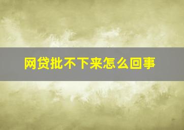 网贷批不下来怎么回事