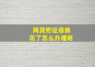 网贷把征信搞花了怎么办理呢