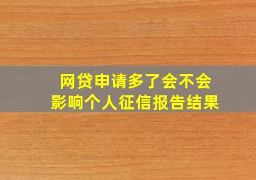 网贷申请多了会不会影响个人征信报告结果