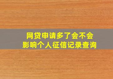 网贷申请多了会不会影响个人征信记录查询