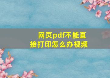 网页pdf不能直接打印怎么办视频