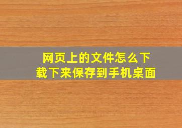 网页上的文件怎么下载下来保存到手机桌面