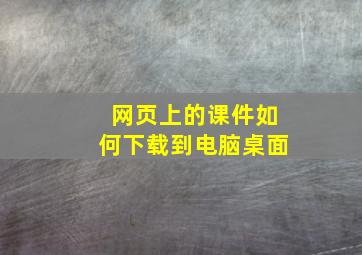 网页上的课件如何下载到电脑桌面