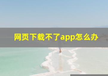 网页下载不了app怎么办