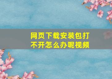 网页下载安装包打不开怎么办呢视频