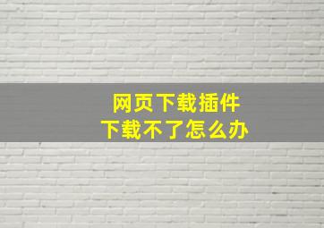 网页下载插件下载不了怎么办