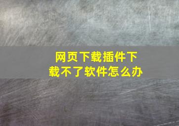 网页下载插件下载不了软件怎么办