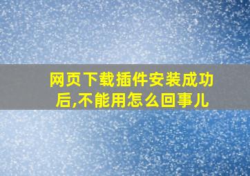 网页下载插件安装成功后,不能用怎么回事儿