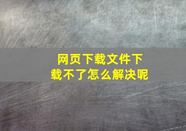 网页下载文件下载不了怎么解决呢