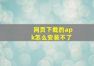 网页下载的apk怎么安装不了