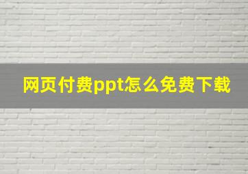 网页付费ppt怎么免费下载