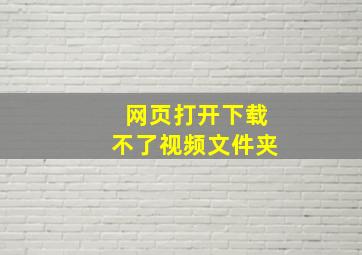 网页打开下载不了视频文件夹