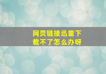 网页链接迅雷下载不了怎么办呀