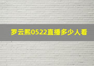 罗云熙0522直播多少人看