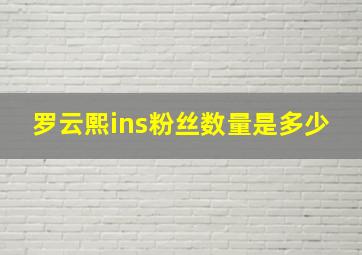 罗云熙ins粉丝数量是多少