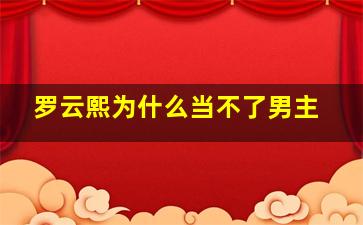 罗云熙为什么当不了男主