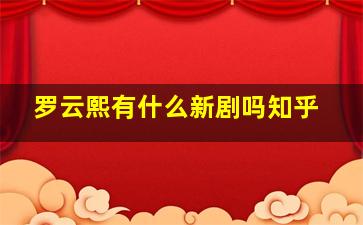 罗云熙有什么新剧吗知乎