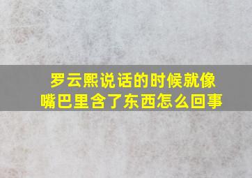 罗云熙说话的时候就像嘴巴里含了东西怎么回事