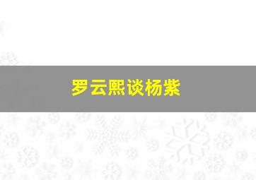 罗云熙谈杨紫