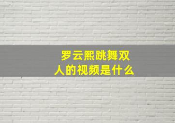 罗云熙跳舞双人的视频是什么