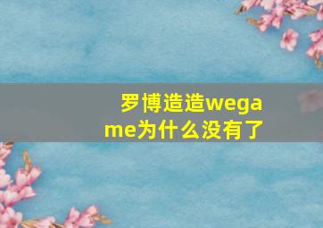 罗博造造wegame为什么没有了