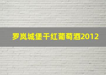 罗岚城堡干红葡萄酒2012