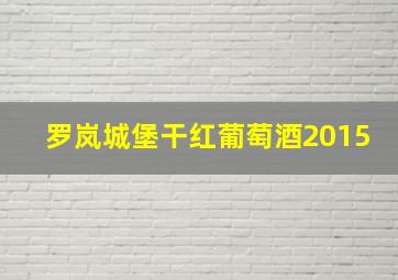 罗岚城堡干红葡萄酒2015