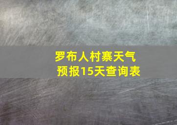 罗布人村寨天气预报15天查询表