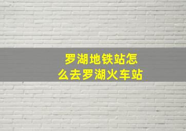 罗湖地铁站怎么去罗湖火车站