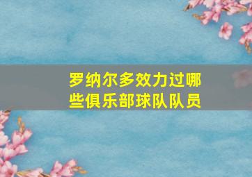 罗纳尔多效力过哪些俱乐部球队队员