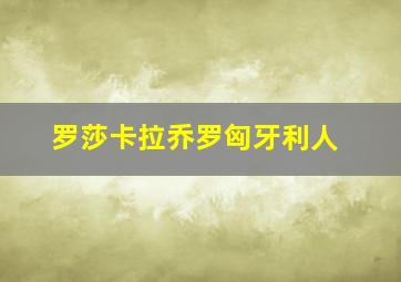 罗莎卡拉乔罗匈牙利人