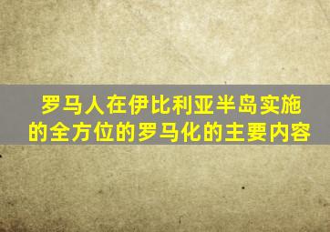 罗马人在伊比利亚半岛实施的全方位的罗马化的主要内容