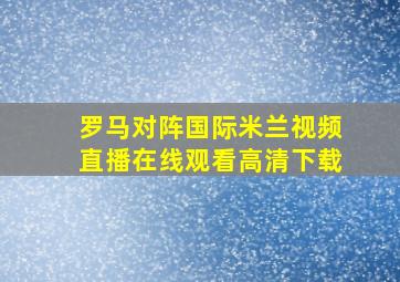 罗马对阵国际米兰视频直播在线观看高清下载